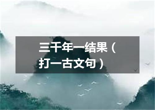 三千年一结果（打一古文句）