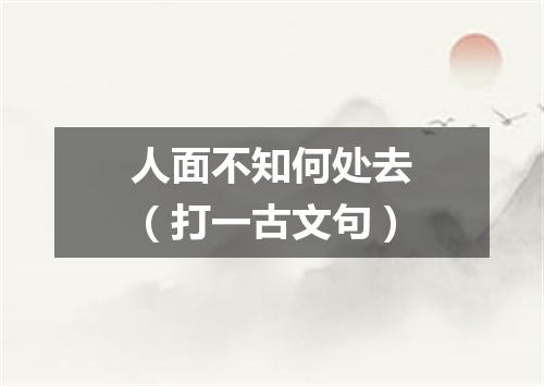 人面不知何处去（打一古文句）
