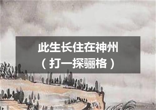 此生长住在神州（打一探骊格）