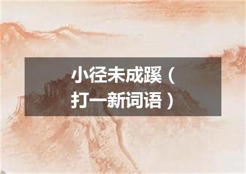 小径未成蹊（打一新词语）