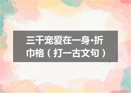三千宠爱在一身·折巾格（打一古文句）