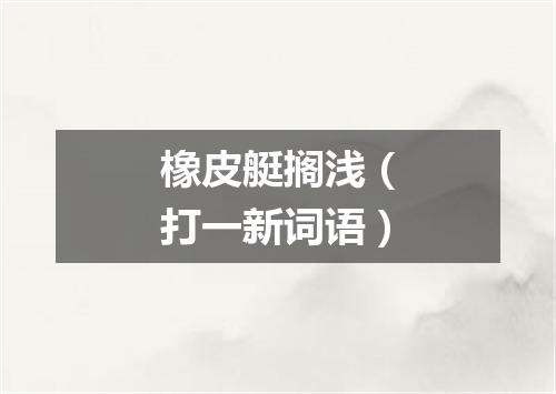 橡皮艇搁浅（打一新词语）