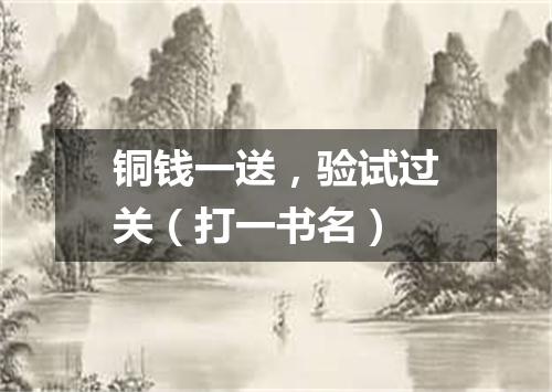 铜钱一送，验试过关（打一书名）
