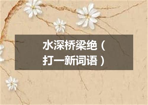 水深桥梁绝（打一新词语）