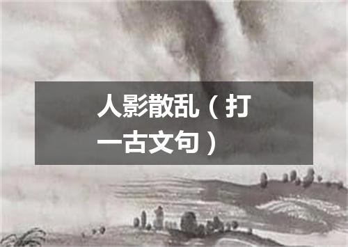 人影散乱（打一古文句）