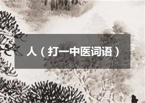 人（打一中医词语）