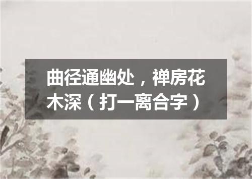 曲径通幽处，禅房花木深（打一离合字）