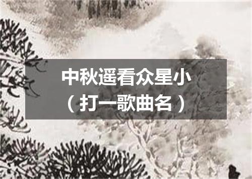 中秋遥看众星小（打一歌曲名）