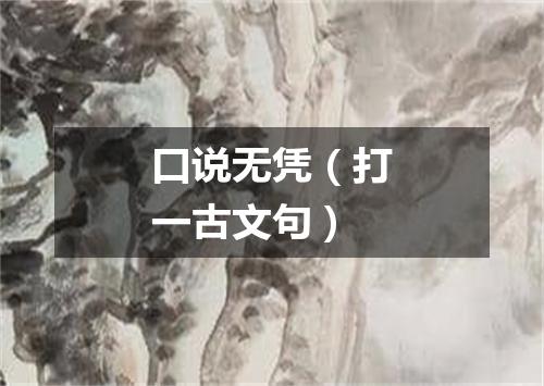 口说无凭（打一古文句）