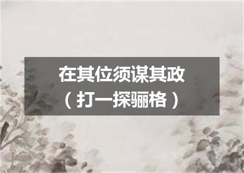 在其位须谋其政（打一探骊格）