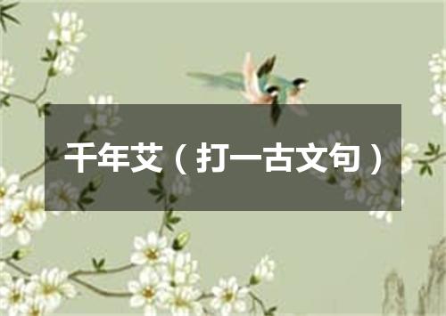 千年艾（打一古文句）