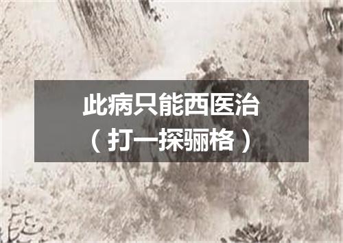 此病只能西医治（打一探骊格）