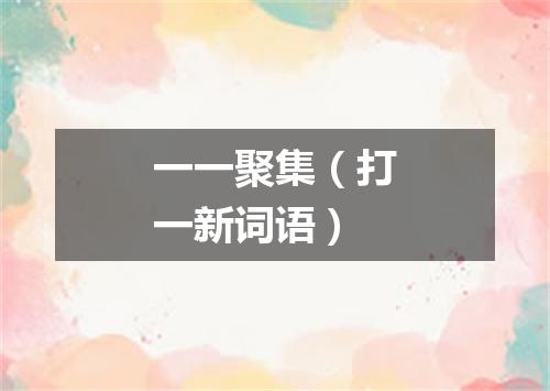 一一聚集（打一新词语）