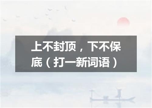 上不封顶，下不保底（打一新词语）