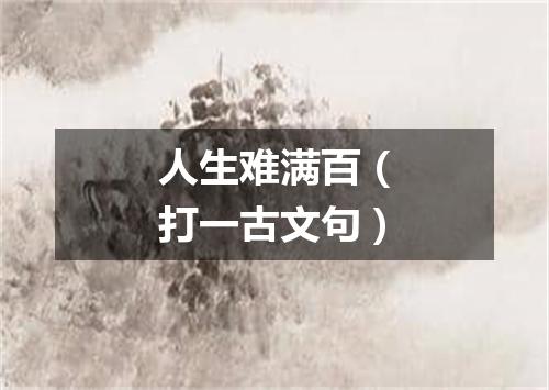 人生难满百（打一古文句）