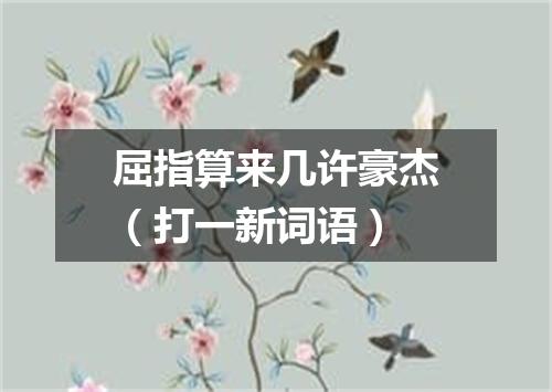 屈指算来几许豪杰（打一新词语）