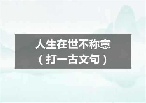 人生在世不称意（打一古文句）