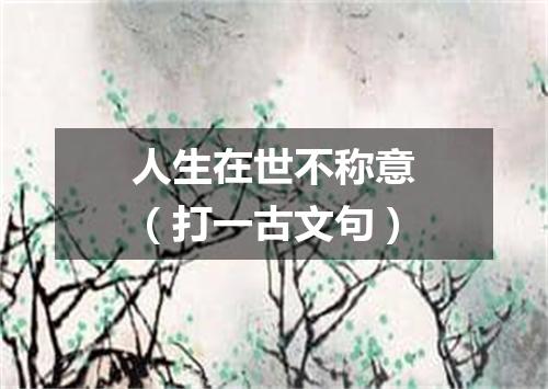 人生在世不称意（打一古文句）