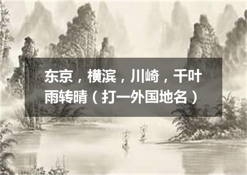 东京，横滨，川崎，千叶雨转晴（打一外国地名）