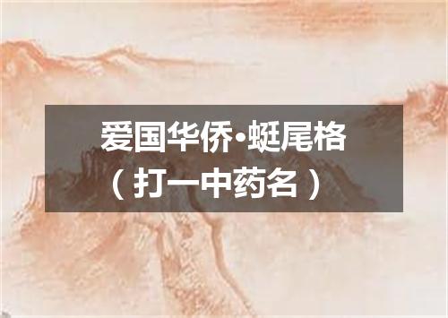 爱国华侨·蜓尾格（打一中药名）