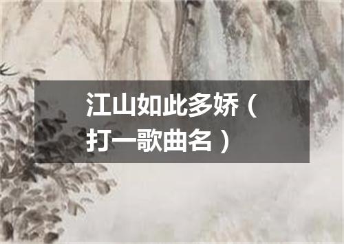 江山如此多娇（打一歌曲名）