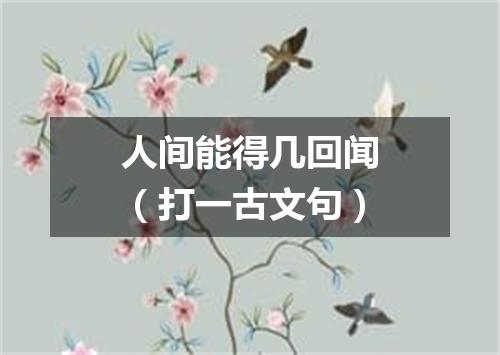 人间能得几回闻（打一古文句）