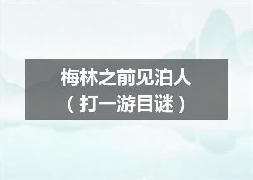 梅林之前见泊人（打一游目谜）