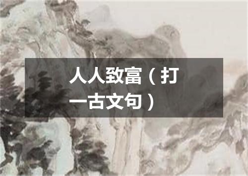 人人致富（打一古文句）