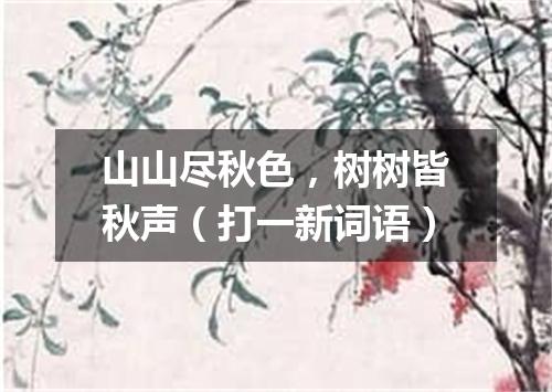 山山尽秋色，树树皆秋声（打一新词语）