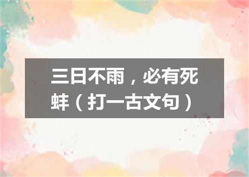 三日不雨，必有死蚌（打一古文句）