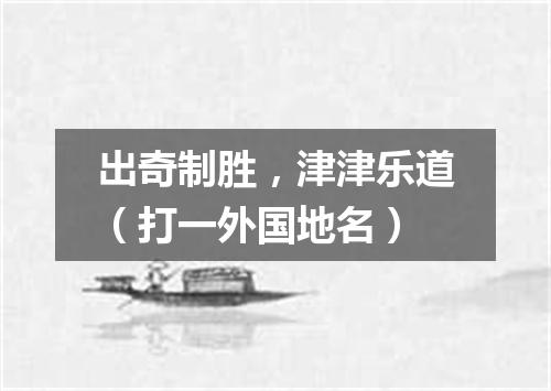 出奇制胜，津津乐道（打一外国地名）