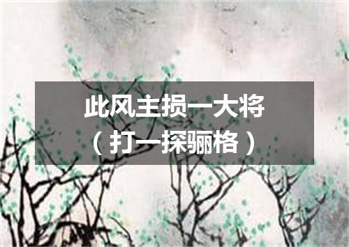 此风主损一大将（打一探骊格）