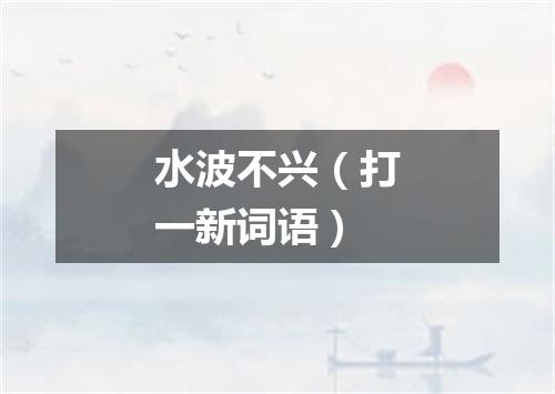 水波不兴（打一新词语）