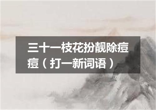 三十一枝花扮靓除痘痘（打一新词语）