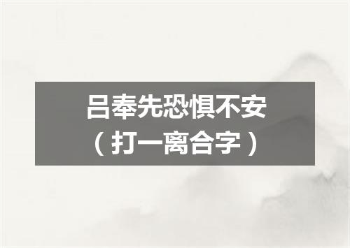 吕奉先恐惧不安（打一离合字）