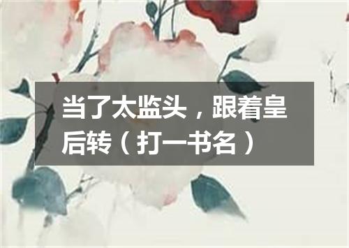 当了太监头，跟着皇后转（打一书名）