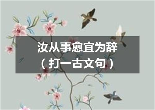 汝从事愈宜为辞（打一古文句）