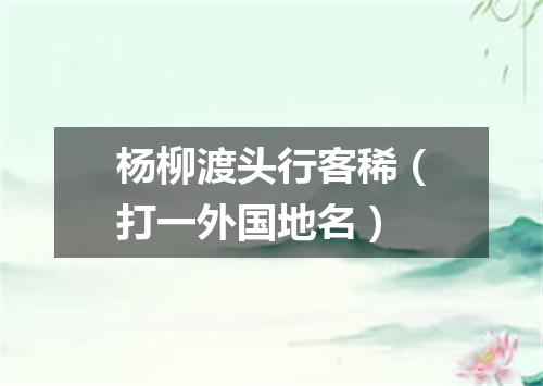 杨柳渡头行客稀（打一外国地名）