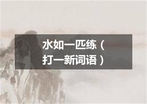 水如一匹练（打一新词语）