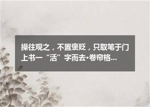 操往观之，不置褒贬，只取笔于门上书一“活”字而去·卷帘格（打一歌曲名）