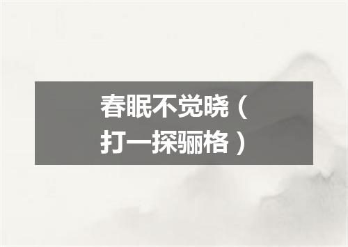 春眠不觉晓（打一探骊格）