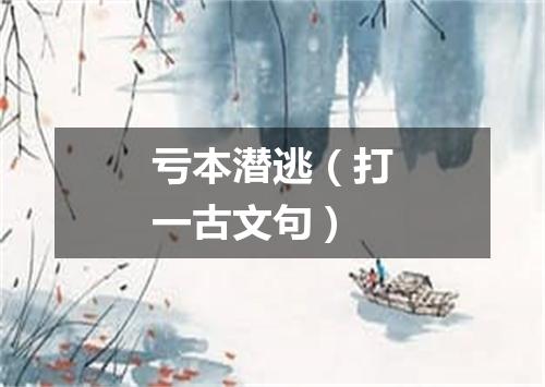 亏本潜逃（打一古文句）