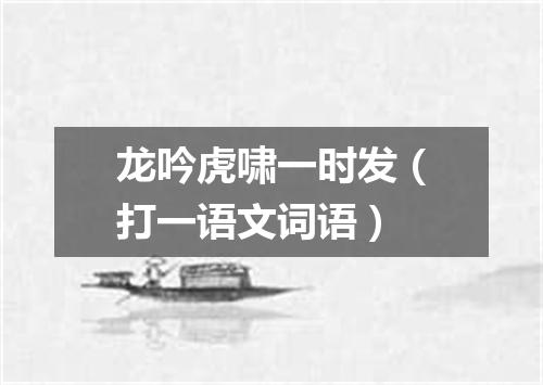 龙吟虎啸一时发（打一语文词语）