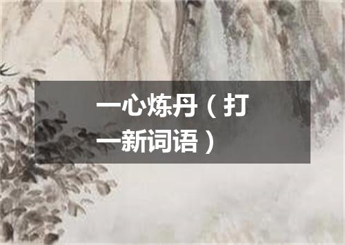 一心炼丹（打一新词语）