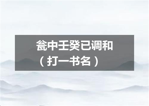 瓮中壬癸已调和（打一书名）