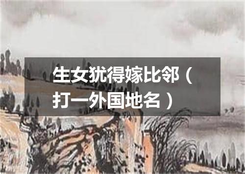 生女犹得嫁比邻（打一外国地名）