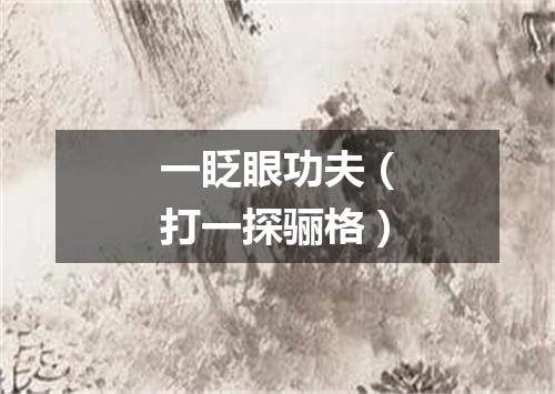 一眨眼功夫（打一探骊格）