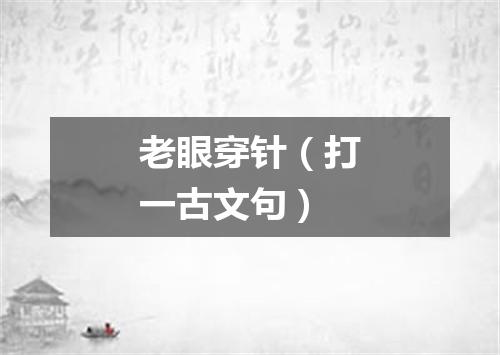 老眼穿针（打一古文句）
