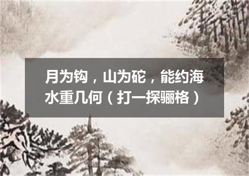 月为钩，山为砣，能约海水重几何（打一探骊格）