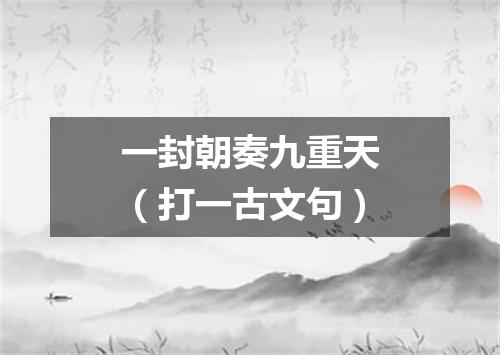 一封朝奏九重天（打一古文句）